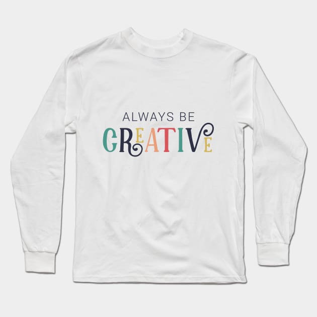 Always Be Creative Cute Colorful Style Long Sleeve T-Shirt by ROSHARTWORK